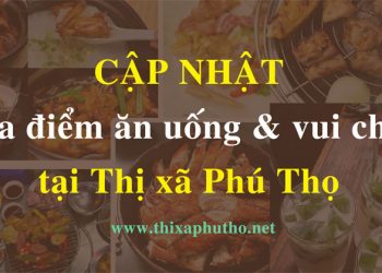 Địa điểm ăn uống và vui chơi tại thị xã Phú Thọ