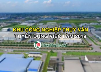 Khu công nghiệp Thụy Vân tuyển dụng việc làm 2019